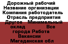 Дорожный рабочий › Название организации ­ Компания-работодатель › Отрасль предприятия ­ Другое › Минимальный оклад ­ 40 000 - Все города Работа » Вакансии   . Магаданская обл.,Магадан г.